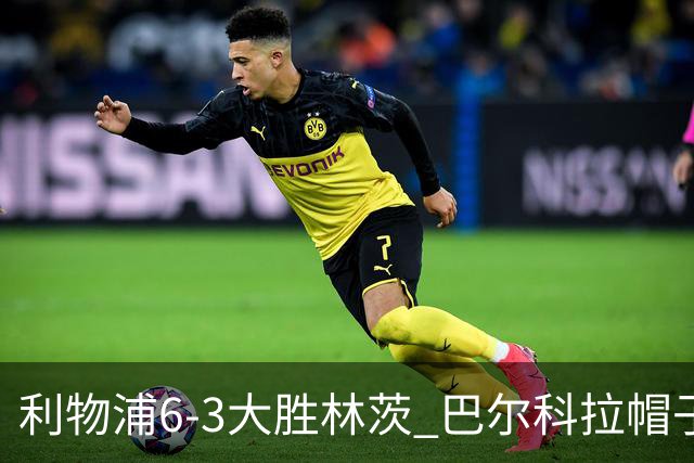 利物浦6-3大胜林茨 巴尔科拉帽子戏法阿劳霍进球