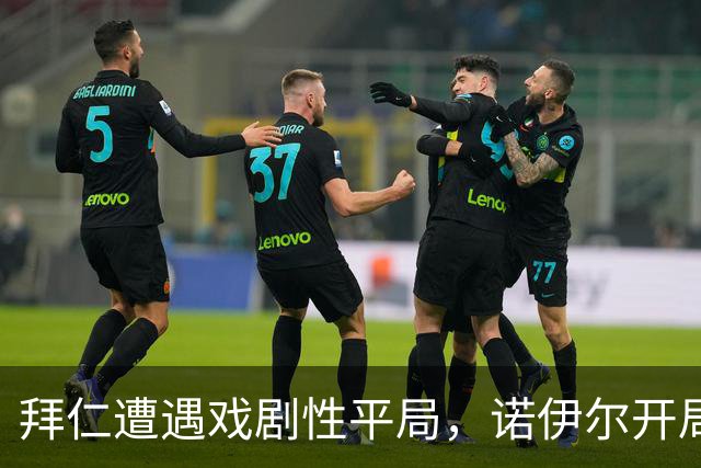 拜仁遭遇戏剧性平局，诺伊尔开局失误成关键