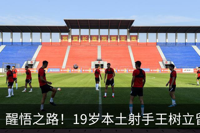 醒悟之路！19岁本土射手王树立留洋目标，避免前辈教训